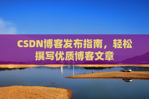 CSDN博客发布指南，轻松撰写优质博客文章